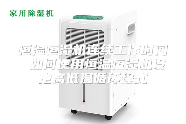 恒温恒湿机连续工作时间 如何使用恒温恒湿机设定高低温循环程式
