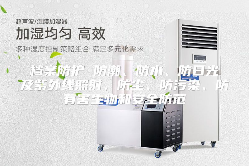 档案防护 防潮、防水、防日光及紫外线照射,防尘、防污染、防有害生物和安全防范