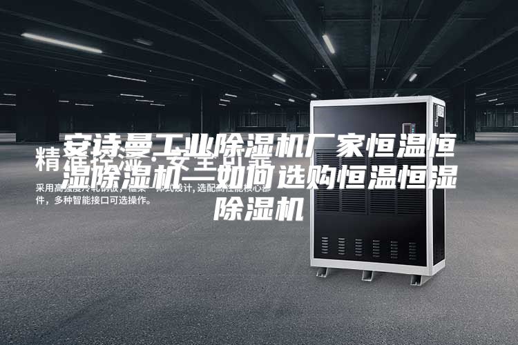 安诗曼工业除湿机厂家恒温恒湿除湿机—如何选购恒温恒湿除湿机