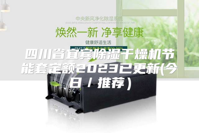四川省宜宾除湿干燥机节能套定额2023已更新(今日／推荐）