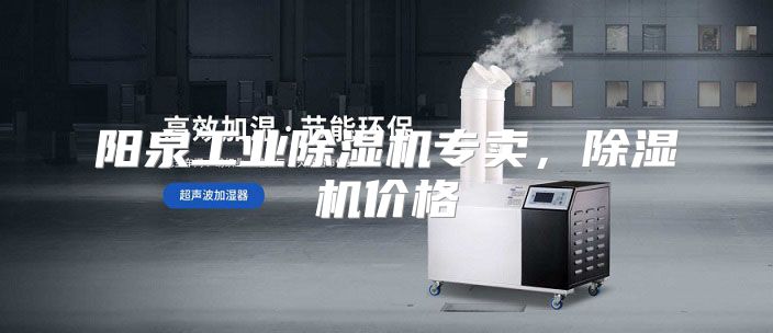 阳泉工业除湿机专卖，除湿机价格