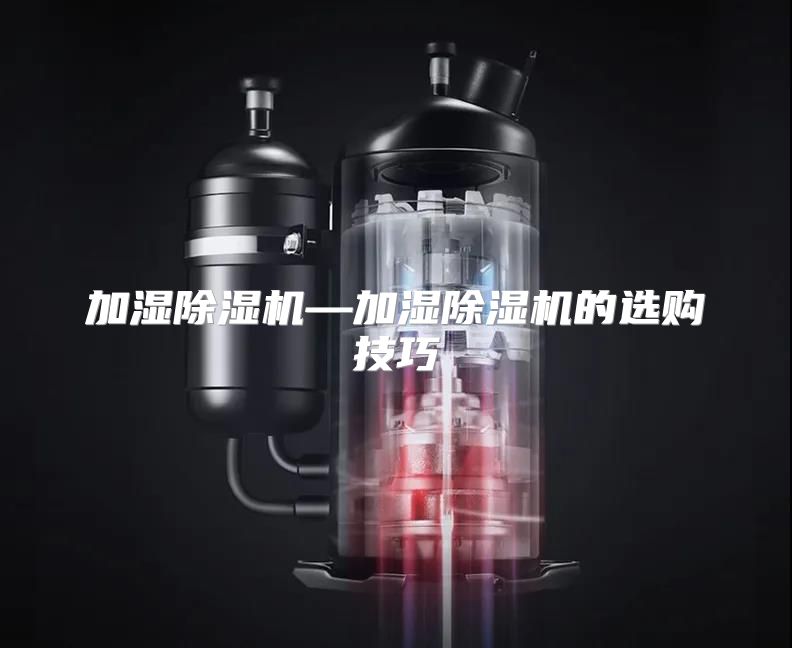 加湿除湿机—加湿除湿机的选购技巧