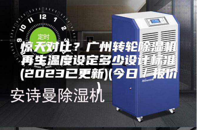 惊天对比?广州转轮除湿机再生温度设定多少设计标准(2023已更新)(今日/报价)