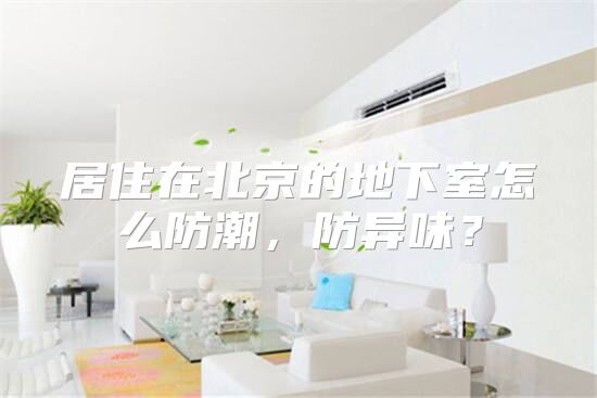 居住在北京的地下室怎么防潮，防异味？
