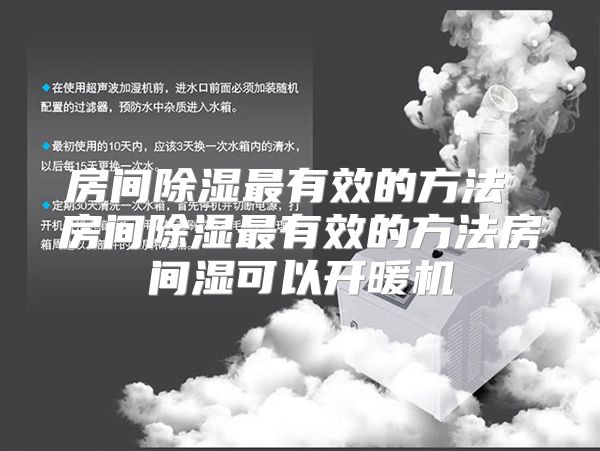 房间除湿最有效的方法 房间除湿最有效的方法房间湿可以开暖机