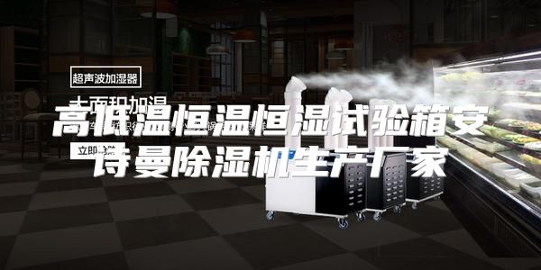 高低温恒温恒湿试验箱安诗曼除湿机生产厂家