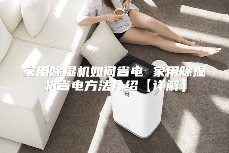 家用除湿机如何省电 家用除湿机省电方法介绍【详解】