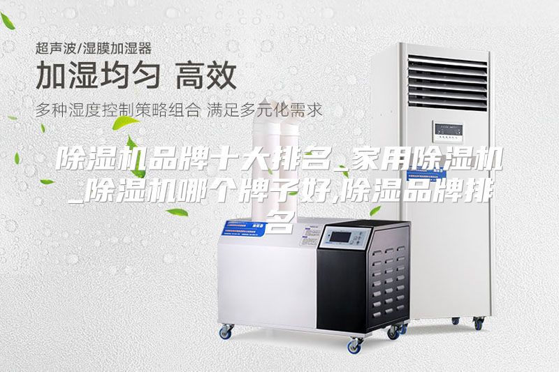 除湿机品牌十大排名_家用除湿机_除湿机哪个牌子好,除湿品牌排名
