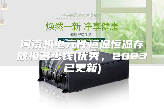 河南机电元件恒温恒湿存放柜多少钱(优秀，2023已更新)