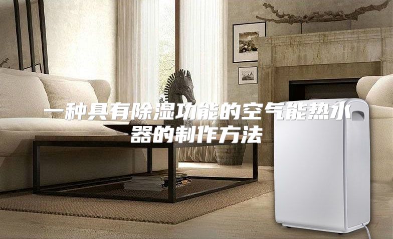 一种具有除湿功能的空气能热水器的制作方法