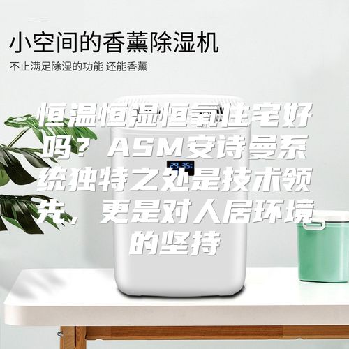 恒温恒湿恒氧住宅好吗？ASM安诗曼系统独特之处是技术领先，更是对人居环境的坚持