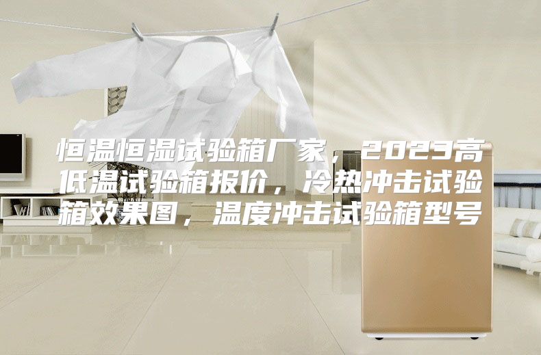 恒温恒湿试验箱厂家，2023高低温试验箱报价，冷热冲击试验箱效果图，温度冲击试验箱型号