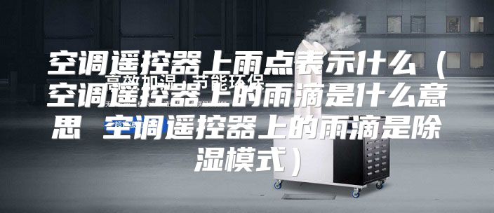 空调遥控器上雨点表示什么（空调遥控器上的雨滴是什么意思 空调遥控器上的雨滴是除湿模式）