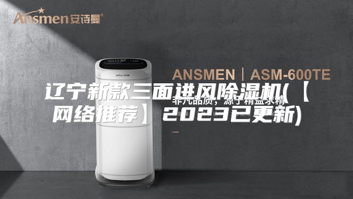 辽宁新款三面进风除湿机(【网络推荐】2023已更新)