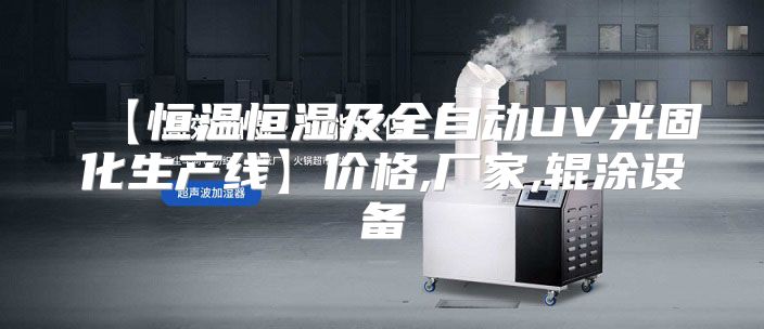 【恒温恒湿及全自动UV光固化生产线】价格,厂家,辊涂设备
