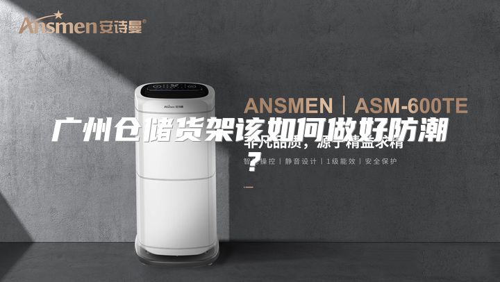 广州仓储货架该如何做好防潮？