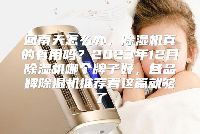回南天怎么办，除湿机真的有用吗？2023年12月除湿机哪个牌子好，各品牌除湿机推荐看这篇就够了