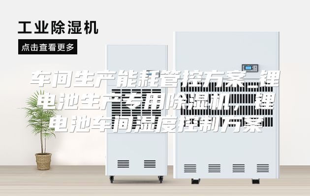 车间生产能耗管控方案_锂电池生产专用除湿机,锂电池车间湿度控制方案