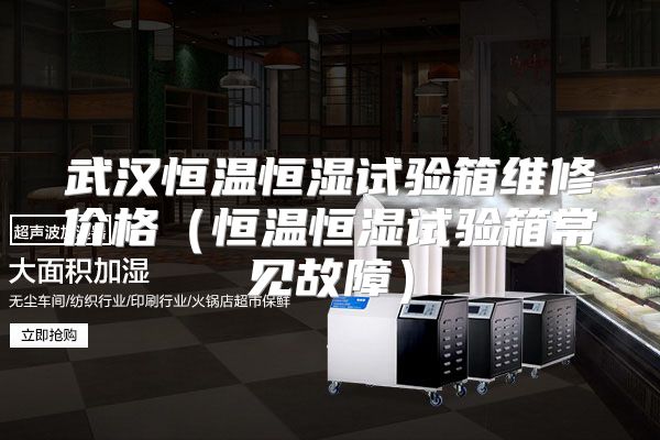 武汉恒温恒湿试验箱维修价格（恒温恒湿试验箱常见故障）