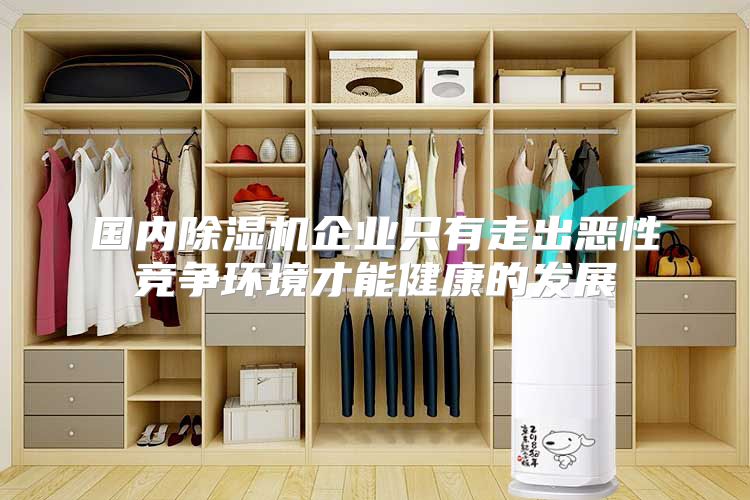 国内除湿机企业只有走出恶性竞争环境才能健康的发展
