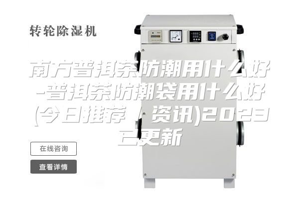 南方普洱茶防潮用什么好-普洱茶防潮袋用什么好(今日推荐／资讯)2023已更新