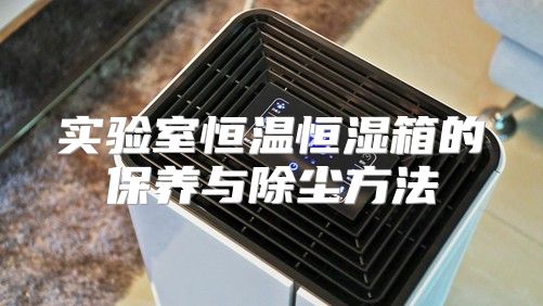 实验室恒温恒湿箱的保养与除尘方法