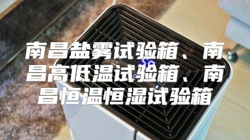 南昌盐雾试验箱、南昌高低温试验箱、南昌恒温恒湿试验箱