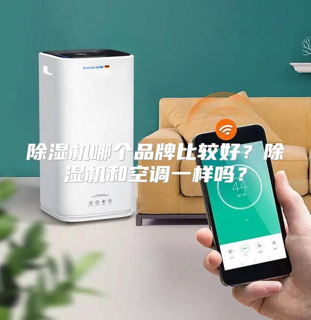 除湿机哪个品牌比较好？除湿机和空调一样吗？