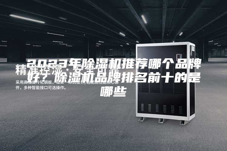2023年除湿机推荐哪个品牌好？除湿机品牌排名前十的是哪些