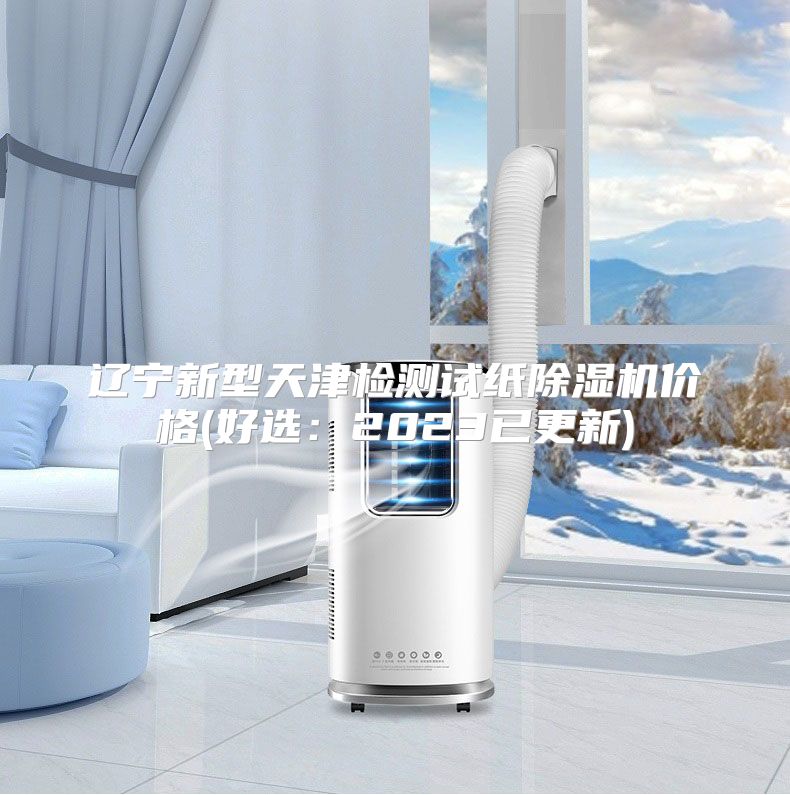 辽宁新型天津检测试纸除湿机价格(好选：2023已更新)