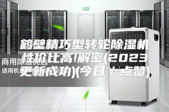 鹤壁精巧型转轮除湿机性价比高!解密(2023更新成功)(今日／点赞)