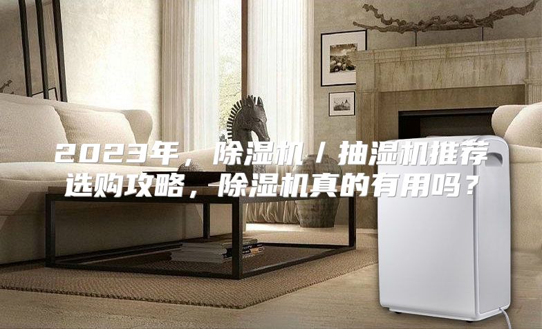 2023年，除湿机／抽湿机推荐选购攻略，除湿机真的有用吗？