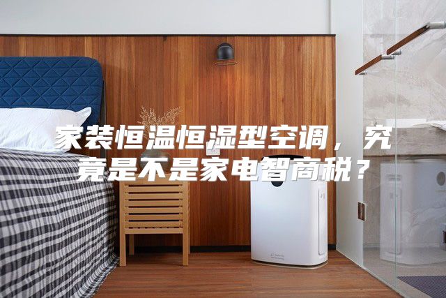 家装恒温恒湿型空调，究竟是不是家电智商税？