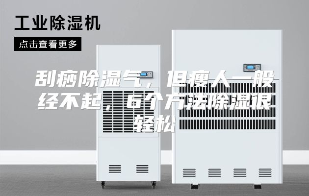 刮痧除湿气,但瘦人一般经不起,6个方法除湿很轻松