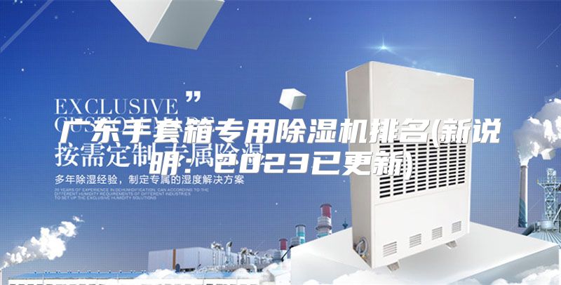 广东手套箱专用除湿机排名(新说明:2023已更新)