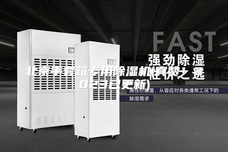北京手套箱专用除湿机(真赞！2023已更新)