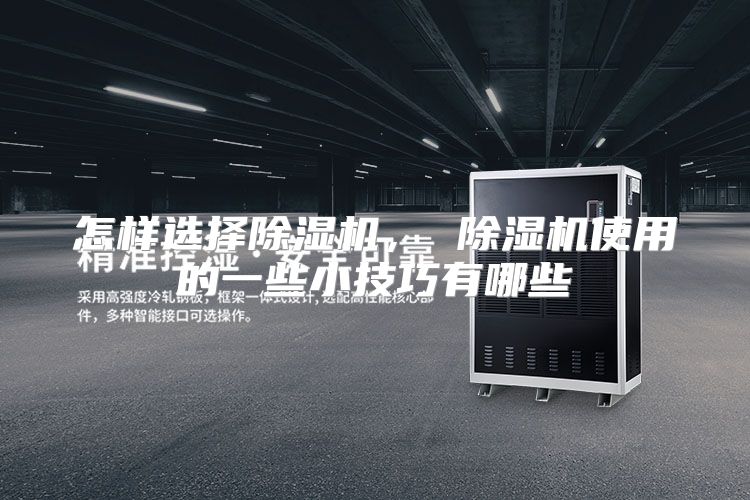 怎样选择除湿机, 除湿机使用的一些小技巧有哪些
