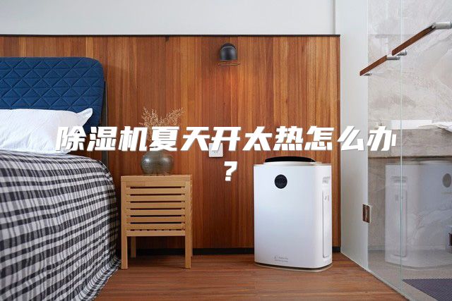 除湿机夏天开太热怎么办？