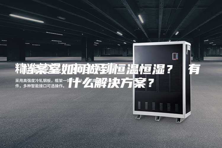 档案室如何做到恒温恒湿？ 有什么解决方案？