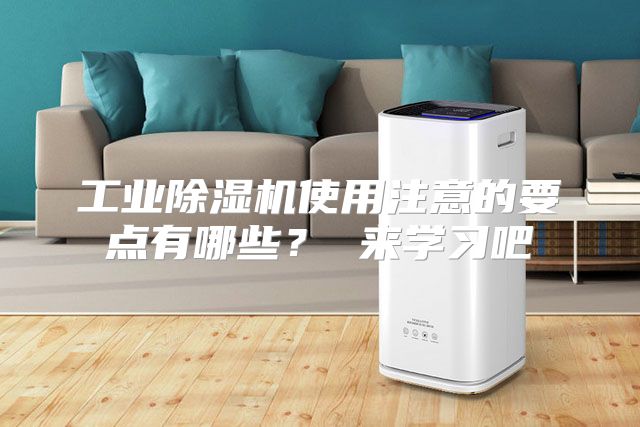 工业除湿机使用注意的要点有哪些? 来学习吧