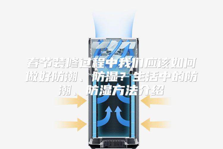 春节装修过程中我们应该如何做好防潮、防湿?生活中的防潮、防湿方法介绍