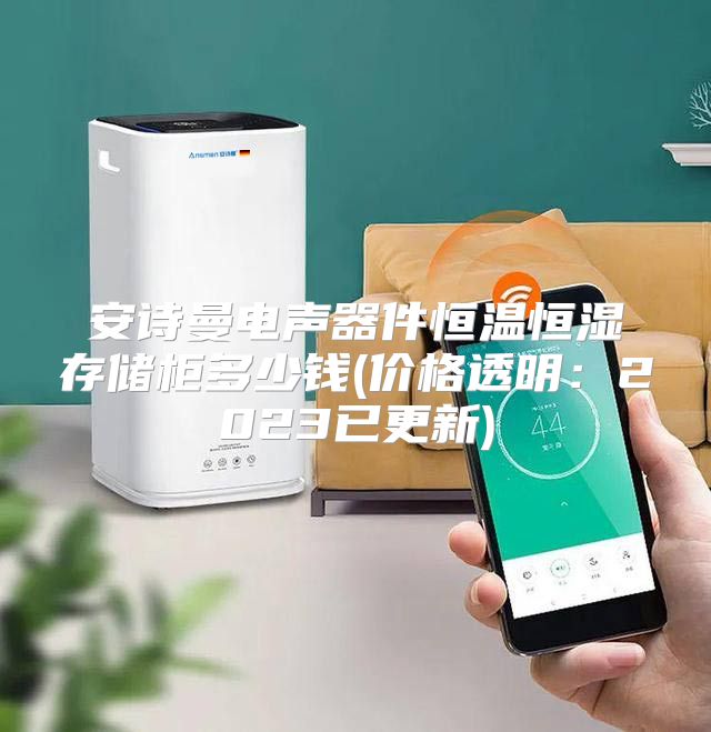 安诗曼电声器件恒温恒湿存储柜多少钱(价格透明：2023已更新)