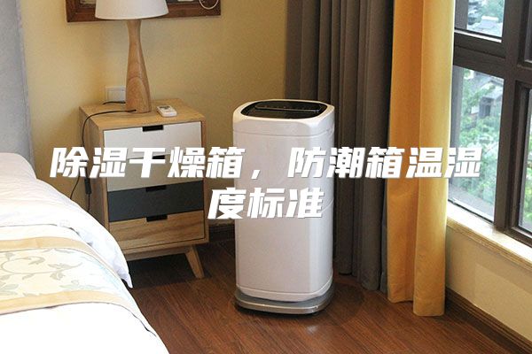 除湿干燥箱，防潮箱温湿度标准