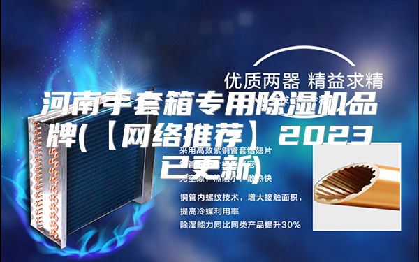 河南手套箱专用除湿机品牌(【网络推荐】2023已更新)