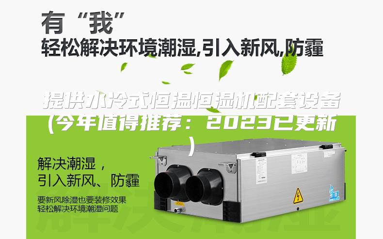 提供水冷式恒温恒湿机配套设备(今年值得推荐:2023已更新)