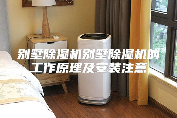 别墅除湿机别墅除湿机的工作原理及安装注意