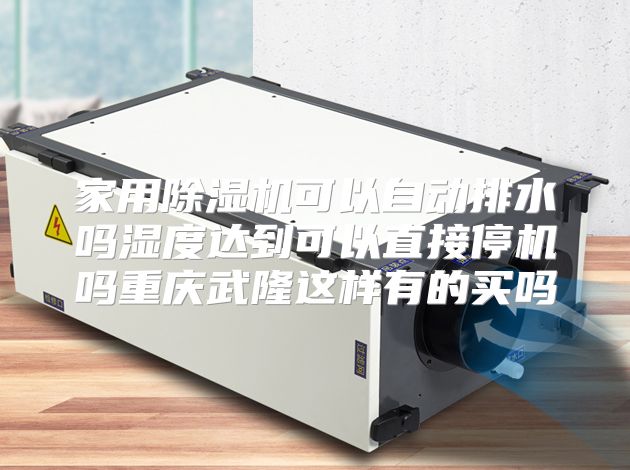 家用除湿机可以自动排水吗湿度达到可以直接停机吗重庆武隆这样有的买吗