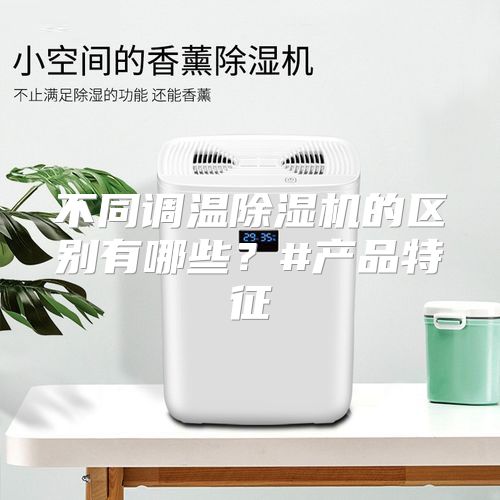 不同调温除湿机的区别有哪些？#产品特征