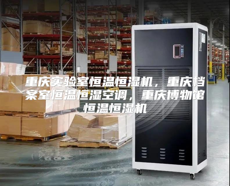 重庆实验室恒温恒湿机，重庆档案室恒温恒湿空调，重庆博物馆恒温恒湿机