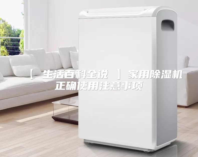 【 生活百科全说 】家用除湿机正确使用注意事项